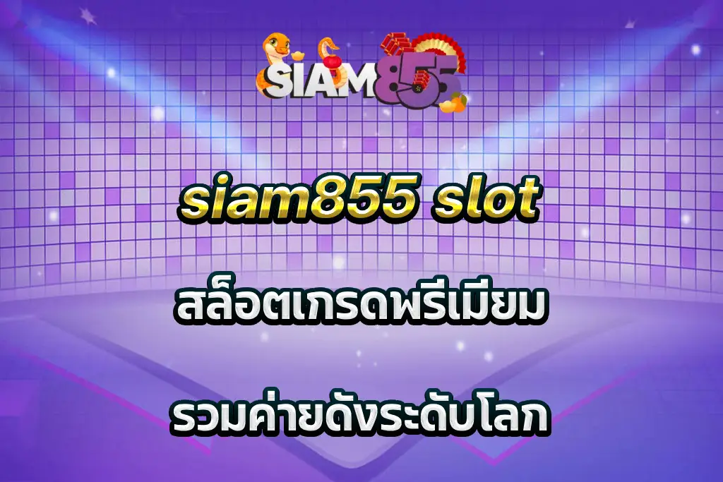 siam855 slot สล็อตเกรดพรีเมียม รวมค่ายดังระดับโลก
