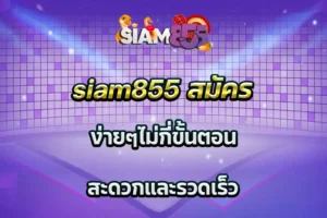 siam855 สมัคร ง่ายๆไม่กี่ขั้นตอน สะดวกและรวดเร็ว