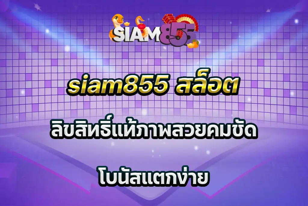 siam855 สล็อต ลิขสิทธิ์แท้ภาพสวยคมชัด โบนัสแตกง่าย
