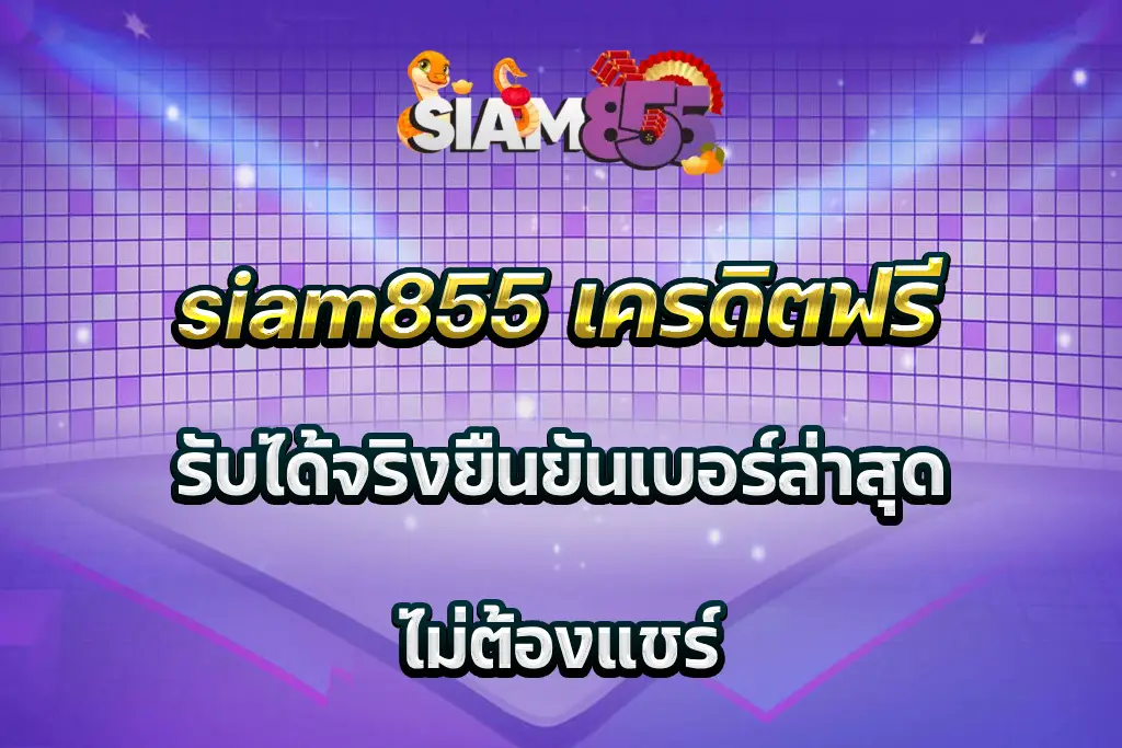 siam855 เครดิตฟรี รับได้จริงยืนยันเบอร์ล่าสุด ไม่ต้องแชร์