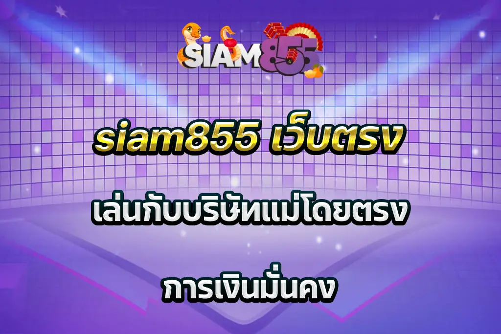 siam855 เว็บตรง เล่นกับบริษัทแม่โดยตรง การเงินมั่นคง