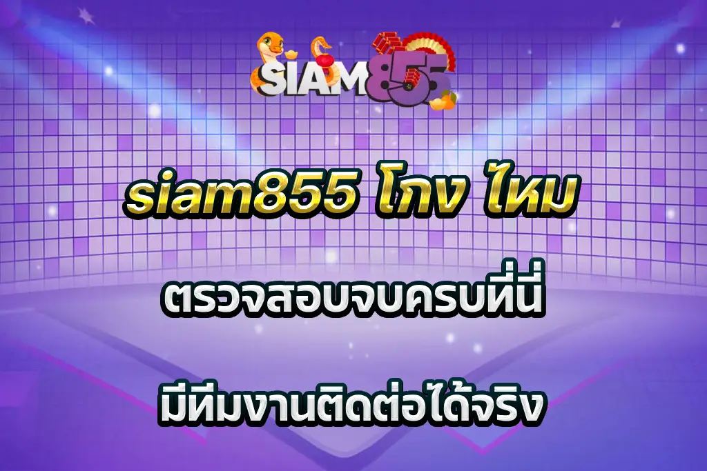 siam855 โกง ไหม ตรวจสอบจบครบที่นี่ มีทีมงานติดต่อได้จริง