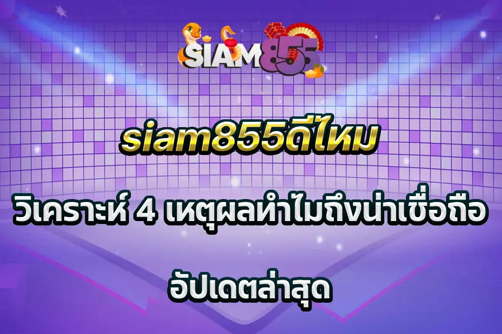 siam855ดีไหม วิเคราะห์ 4 เหตุผลทำไมถึงน่าเชื่อถือ อัปเดตล่าสุด